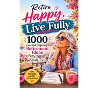 Retire Happy, Live Fully: 1000 Fun and Inspiring Retirement Ideas Every Woman Should Try. The perfect retirement gift for Retiree's of any age