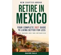 Retire in Mexico: Your Complete 2027 Guide to Living Better for Less - Visas, Healthcare, Costs, Taxes & the Best Places to Call Home (New Chapter Abroad)