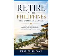 Retire in the Philippines: The Complete Guide Your Step-by-Step Roadmap to Affordable Living, Visas, Healthcare, Housing, and a Happy Retirement Abroad