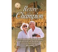 Retire Like A Champion: Master Proven Financial Strategies to Secure Your Independence, Redefine Success on Your Terms, and Create the Freedom to Pursue Your Ultimate Retirement Goals