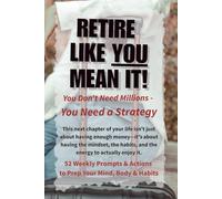 Retire Like You Mean It: 52 Weeks to Prep Your Mind, Body & Habits for the life you have been working for