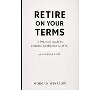 Retire on Your Terms - An American Guide: A Practical Guide to Financial Confidence After 60