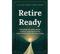 Retire Ready: Everything you need to know 12 months before you stop working