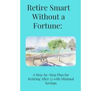 Retire Smart Without a Fortune: A Step-by-Step Plan for Retiring After 55 with Minimal Savings