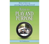 Retire to Play and Purpose: How to Have an Amazing Time Going Forward (Retirement Kickstart)