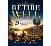 Retire Well: 20 Essential Lessons for Building Real Wealth, Lasting Happiness, and a Retirement You Actually Enjoy