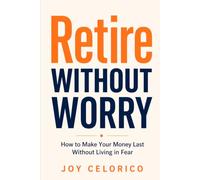 RETIRE WITHOUT WORRY: How to Make Your Money Last Without Living in Fear