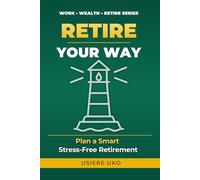 Retire Your Way: Your Step-by-Step Plan for Smart, Stress-Free Retirement: 3 (Work, Wealth, Retire)