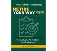 Retire Your Way: Your Step-by-Step Plan for Smart, Stress-Free Retirement (Work, Wealth, Retire)