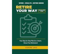 Retire Your Way: Your Step-by-Step Plan for Smart, Stress-Free Retirement (Work, Wealth, Retire)