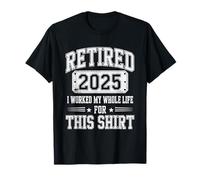 Retired 2025 I Worked My Whole Life For This Retirement 202 T-Shirt
