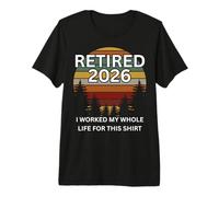 Retired 2026 I Worked My Whole Life for This Premium T-Shirt