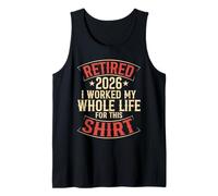 Retired 2026 I Worked My Whole Life for This Shirt Tank Top