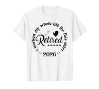 Retired 2026 I Worked My Whole Life Retirement Retired 2026 T-Shirt
