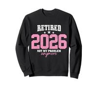 Retired 2026 Not My Problem Anymore Funny Retirement Sweatshirt