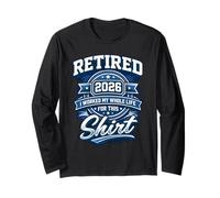 Retired 2026 Retirement I Worked My Whole Life for This Long Sleeve T-Shirt