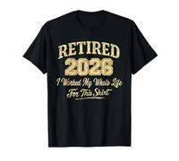 Retired 2026 Retirement I Worked My Whole Life for This T-Shirt