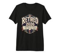 Retired 2026 Worked My Whole Life for This Premium T-Shirt