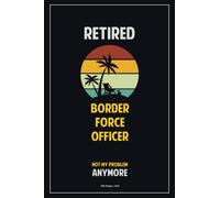 Retired Border force officer, Not My Problem Anymore.: 120 Pages, 6x9 Blank Lined Notebook with Matte Finish Cover - Perfect for Taking Notes, Making ... and Staying Organized During Retirement