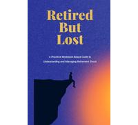 RETIRED BUT LOST: A Practical workbook-Based Guide to Understanding and Managing Retirement Shock
