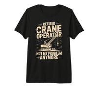 Retired Crane Operator Not My Problem Anymore Premium T-Shirt