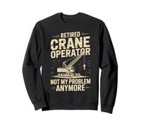 Retired Crane Operator Not My Problem Anymore Sweatshirt