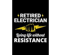 Retired Electrician - Living Life without Resistance: Funny Electrician Notebook: Blank Lined Journal for Work Logs & Daily Notes