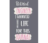 Retired Engineer I Worked My Whole Life For This Journal: Funny Quote Journal│Cute Gift for Engineer│ Appreciation and Thank You Gift