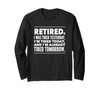 Retired. I was Tired Yesterday, I'm Tired Today and I'm... Long Sleeve T-Shirt
