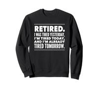 Retired. I Was Tired Yesterday, I'm Tired Today And I'm... Sweatshirt