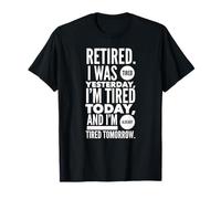 Retired. I was Tired Yesterday, I'm Tired Today and I'm... T-Shirt