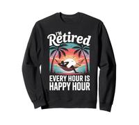 Retired Men, I'm Retired Every Hour Is Happy Hour Retirement Sweatshirt