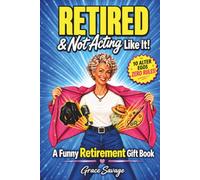 Retired & Not Acting Like It! A Funny Retirement Gift Book: 101 Playful Ways to Bring the Epic Women Inside Her Back Out to Play, Without Reinventing Herself