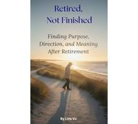 Retired, Not Finished: Finding Purpose, Direction, and Meaning After Retirement