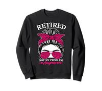 Retired Not My Problem Anymore Funny Retiree Sweatshirt