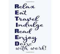 Retired Notebook: RETIRED Relax, Eat, Travel, Indulge, Read, Enjoy Done with Work: 8x10 Lined Notebook : Retirement Gift Idea for Friend, Teacher, Nurse, Boss and Coworker