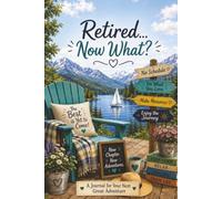 Retired... Now what?: A Retirement Journal for Looking Back, Dreaming Ahead & Enjoying What Comes Next