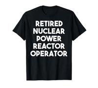 Retired Nuclear Power Reactor Operator - Funny T-Shirt