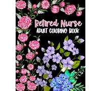 Retired Nurse Adult Coloring Book: Funny Retirement Gag Gift for Retired Nurse Practitioner For Men and Women [Humorous and Fun Thank you Birthday and ... Present for Grandma, Mom, Dad, Friend, Boss]