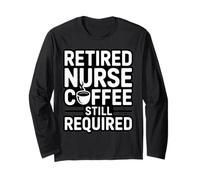 Retired Nurse Coffee Still Required Humor Long Sleeve T-Shirt