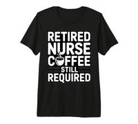 Retired Nurse Coffee Still Required Humor Premium T-Shirt