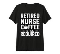Retired Nurse Coffee Still Required Humor Premium T-Shirt