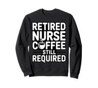 Retired Nurse Coffee Still Required Humor Sweatshirt