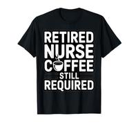 Retired Nurse Coffee Still Required Humor T-Shirt