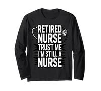Retired Nurse Trust Me I Am Still A Nurse Humor Long Sleeve T-Shirt