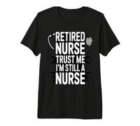 Retired Nurse Trust Me I Am Still A Nurse Humor Premium T-Shirt