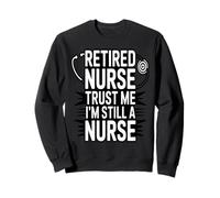 Retired Nurse Trust Me I Am Still A Nurse Humor Sweatshirt