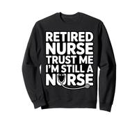 Retired Nurse Trust Me I Am Still A Nurse Humor Sweatshirt