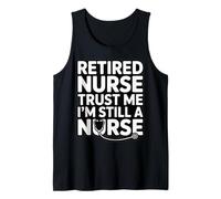 Retired Nurse Trust Me I Am Still A Nurse Humor Tank Top