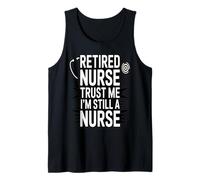 Retired Nurse Trust Me I Am Still A Nurse Humor Tank Top
